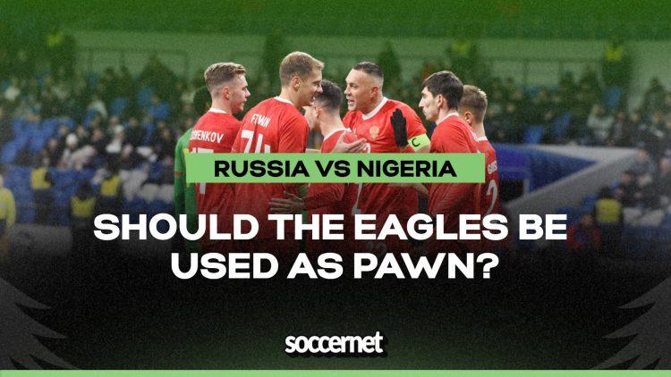 Are the Super Eagles being pulled into a needless Russian entanglement?